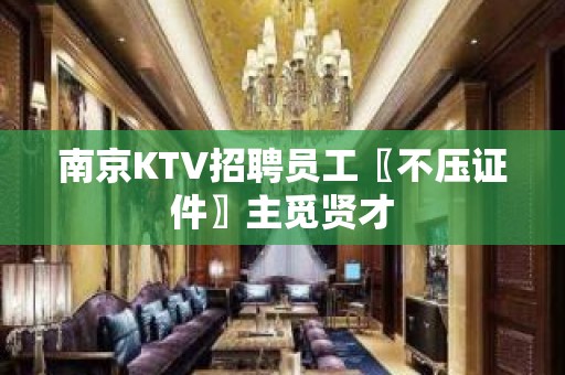 南京KTV招聘员工〖不压证件〗主觅贤才