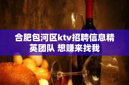 合肥包河区ktv招聘信息精英团队 想赚来找我