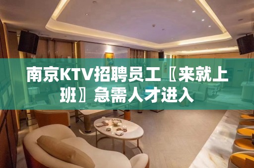 南京KTV招聘员工〖来就上班〗急需人才进入