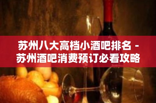 苏州八大高档小酒吧排名－苏州酒吧消费预订必看攻略