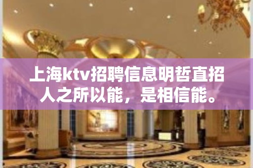 上海ktv招聘信息明哲直招人之所以能，是相信能。