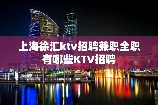 上海徐汇ktv招聘兼职全职有哪些KTV招聘