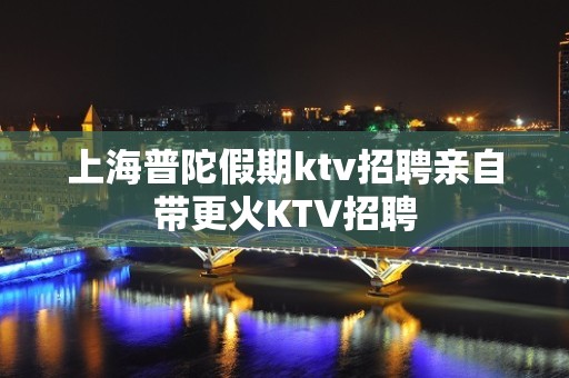 上海普陀假期ktv招聘亲自带更火KTV招聘