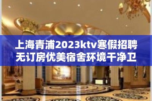 上海青浦2023ktv寒假招聘无订房优美宿舍环境干净卫生