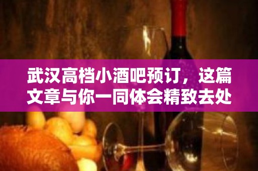 武汉高档小酒吧预订，这篇文章与你一同体会精致去处