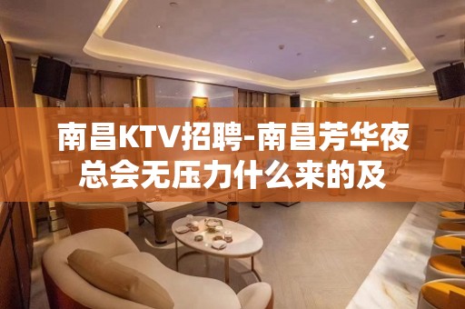 南昌﻿KTV招聘-南昌﻿芳华夜总会无压力什么来的及