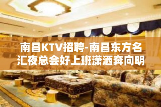 南昌﻿KTV招聘-南昌﻿东方名汇夜总会好上班潇洒奔向明天