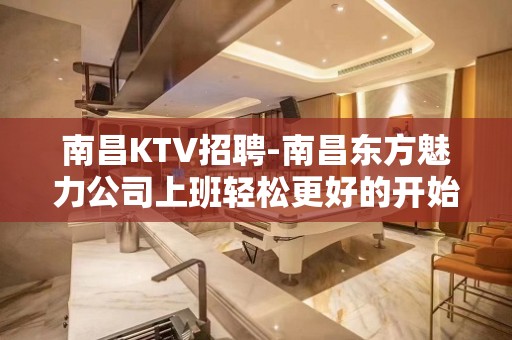 南昌﻿KTV招聘-南昌﻿东方魅力公司上班轻松更好的开始