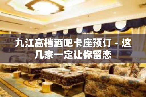 九江高档酒吧卡座预订－这几家一定让你留恋