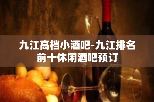 九江高档小酒吧-九江排名前十休闲酒吧预订