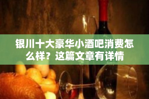 银川十大豪华小酒吧消费怎么样？这篇文章有详情