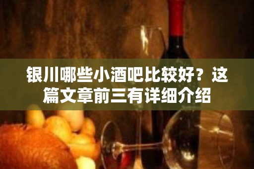 银川哪些小酒吧比较好？这篇文章前三有详细介绍