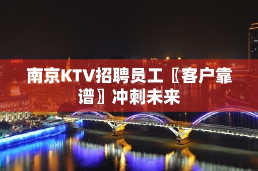 南京KTV招聘员工〖客户靠谱〗冲刺未来