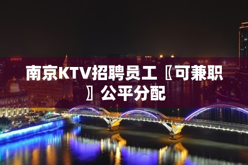 南京KTV招聘员工〖可兼职〗公平分配