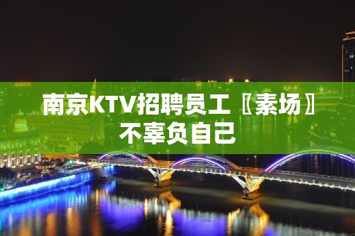 南京KTV招聘员工〖素场〗不辜负自己