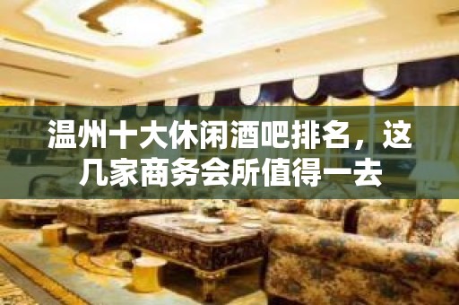 温州十大休闲酒吧排名，这几家商务会所值得一去