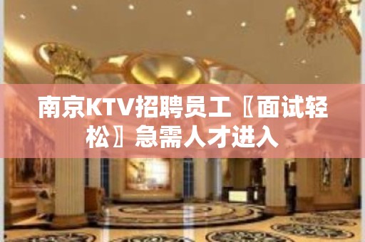 南京KTV招聘员工〖面试轻松〗急需人才进入