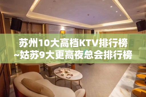 苏州10大高档KTV排行榜~姑苏9大更高夜总会排行榜