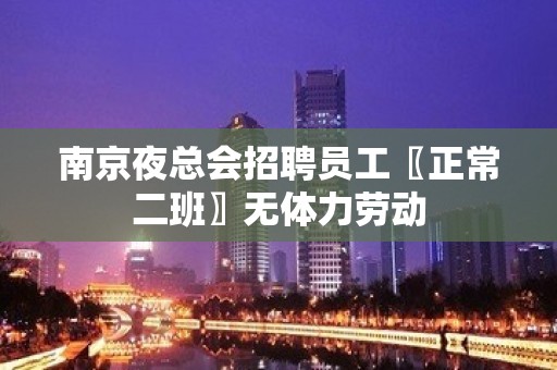 南京夜总会招聘员工〖正常二班〗无体力劳动