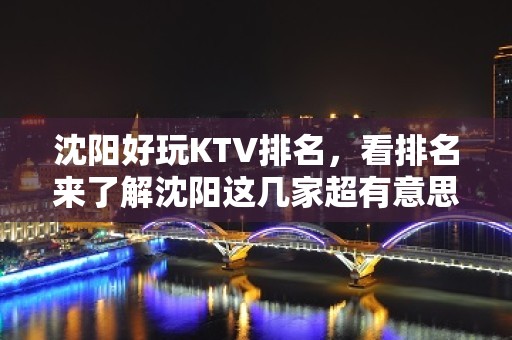 沈阳好玩KTV排名，看排名来了解沈阳这几家超有意思去处