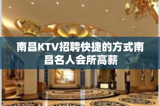 南昌﻿KTV招聘快捷的方式南昌﻿名人会所高薪