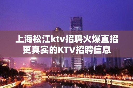 上海松江ktv招聘火爆直招更真实的KTV招聘信息