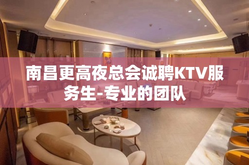 南昌更高夜总会诚聘KTV服务生-专业的团队