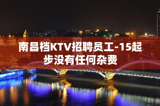 南昌档KTV招聘员工-15起步没有任何杂费