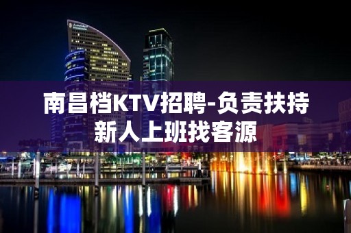 南昌档KTV招聘-负责扶持新人上班找客源