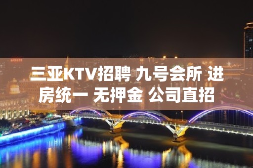 三亚KTV招聘 九号会所 进房统一 无押金 公司直招