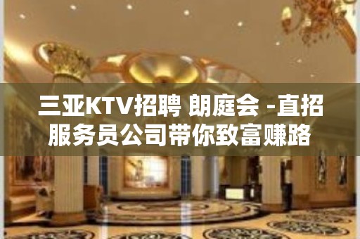 三亚KTV招聘 朗庭会 -直招服务员公司带你致富赚路