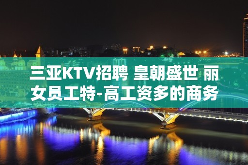 三亚KTV招聘 皇朝盛世 丽女员工特-高工资多的商务素场