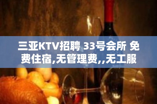 三亚KTV招聘 33号会所 免费住宿,无管理费,,无工服