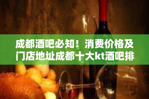 成都酒吧必知！消费价格及门店地址成都十大kt酒吧排名