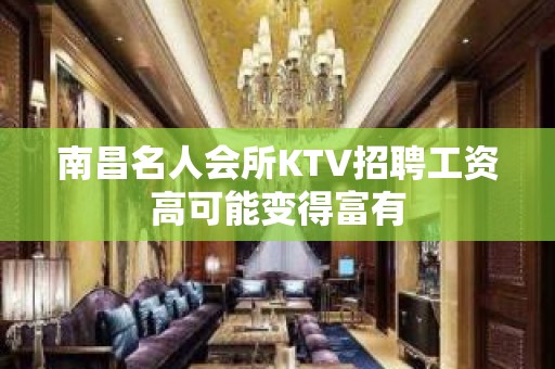 南昌﻿名人会所KTV招聘工资高可能变得富有