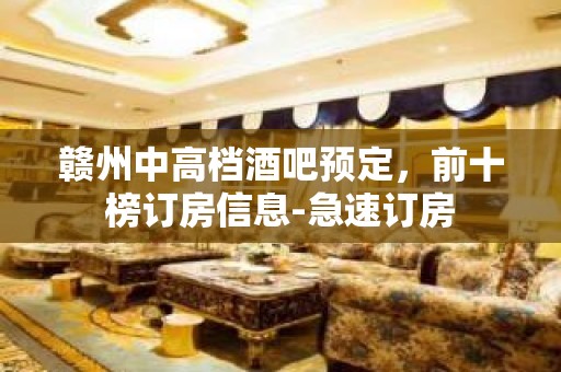 赣州中高档酒吧预定，前十榜订房信息-急速订房