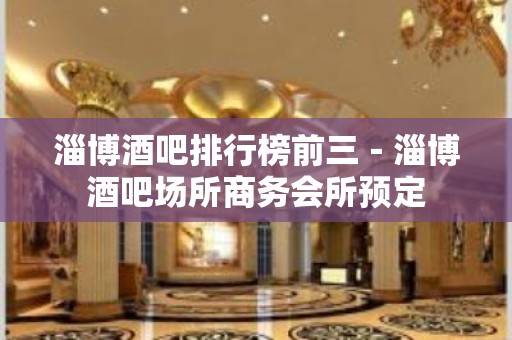 淄博酒吧排行榜前三－淄博酒吧场所商务会所预定