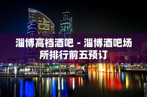 淄博高档酒吧－淄博酒吧场所排行前五预订