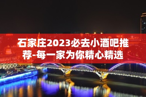 石家庄2023必去小酒吧推荐-每一家为你精心精选