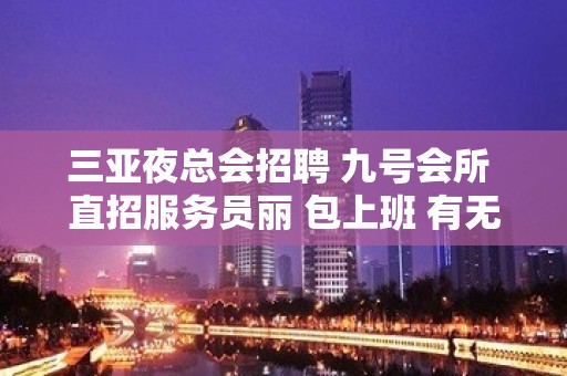 三亚夜总会招聘 九号会所 直招服务员丽 包上班 有无经验均可