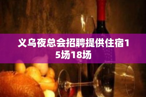 义乌夜总会招聘提供住宿15场18场