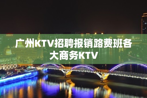 广州KTV招聘报销路费班各大商务KTV