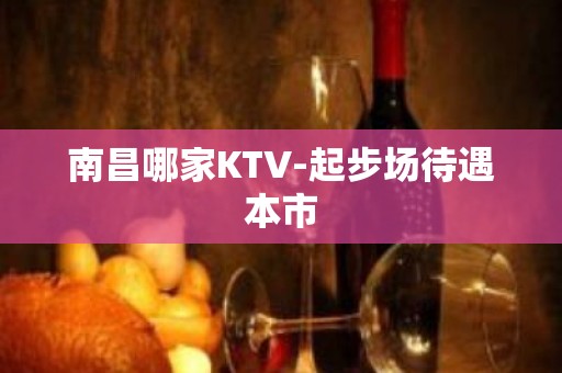 南昌哪家KTV-起步场待遇本市