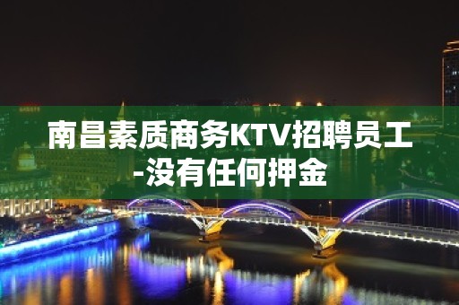 南昌素质商务KTV招聘员工-没有任何押金