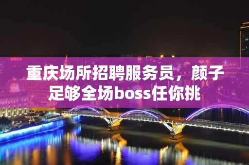 重庆场所招聘服务员，颜子足够全场boss任你挑