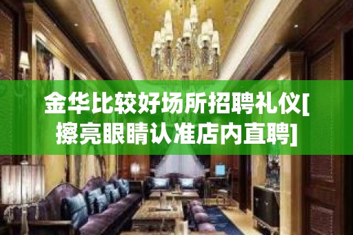 金华比较好场所招聘礼仪[擦亮眼睛认准店内直聘]