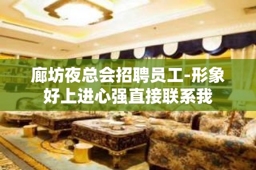 廊坊夜总会招聘员工-形象好上进心强直接联系我