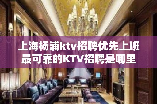 上海杨浦ktv招聘优先上班最可靠的KTV招聘是哪里