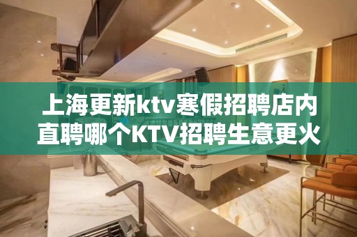 上海更新ktv寒假招聘店内直聘哪个KTV招聘生意更火最稳定