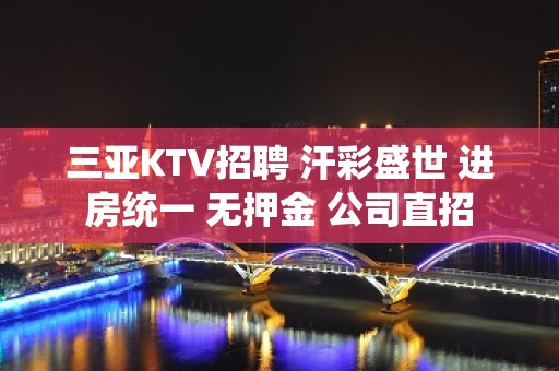 三亚KTV招聘 汗彩盛世 进房统一 无押金 公司直招